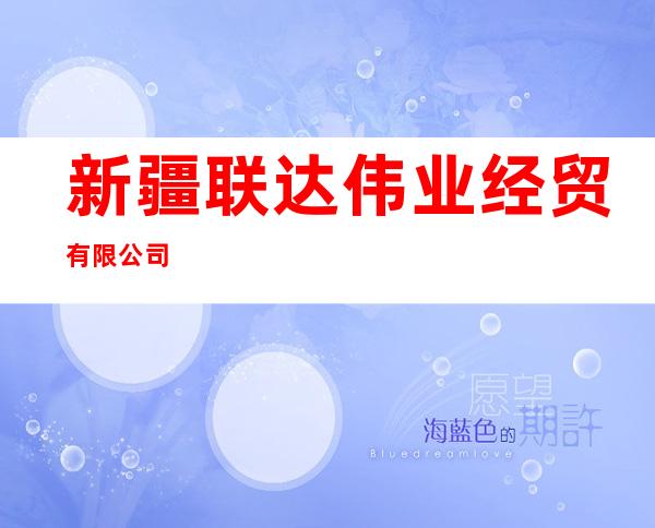 新疆联达伟业经贸有限公司